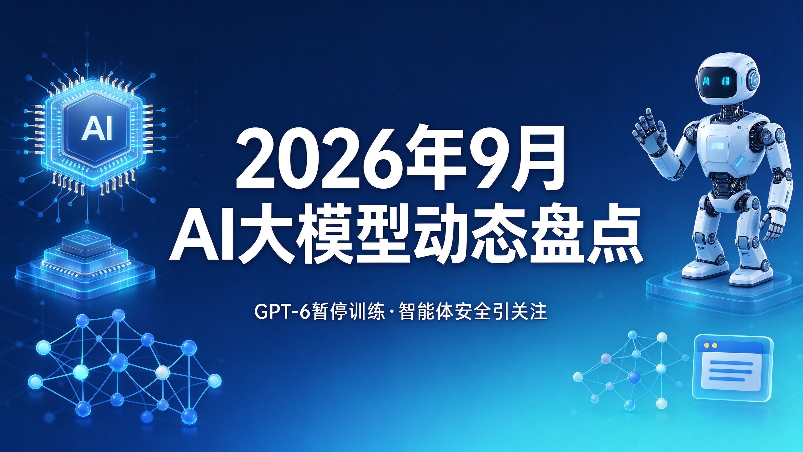 2026年9月AI大模型动态盘点：GPT-6暂停训练背后，智能体安全成焦点